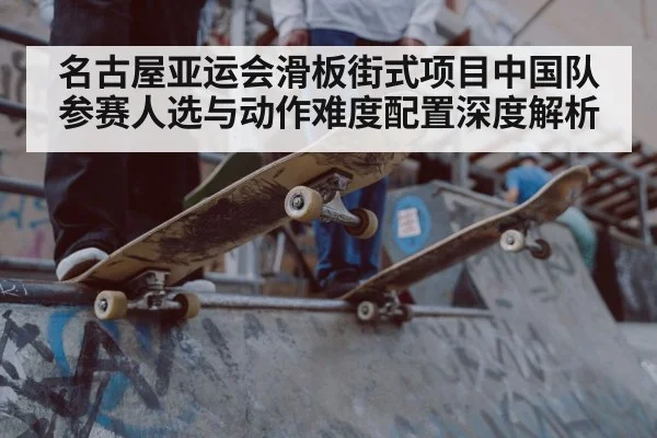名古屋亚运会滑板街式项目中国队参赛人选与动作难度配置深度解析 | jiuyou