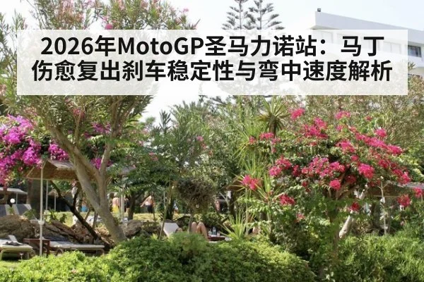 2026年MotoGP圣马力诺站：马丁伤愈复出刹车稳定性与弯中速度解析 | jiuyou