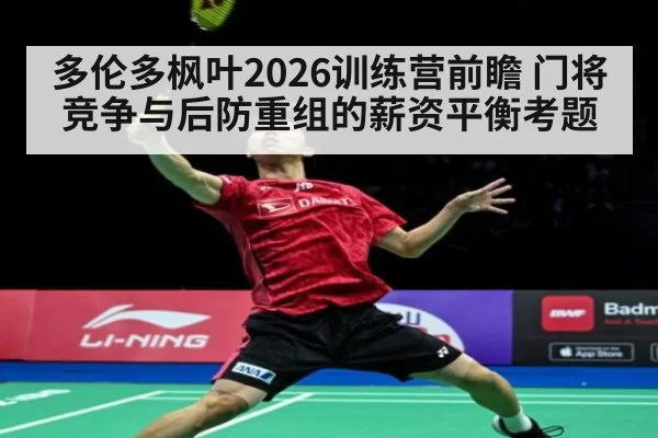 多伦多枫叶2026训练营前瞻 门将竞争与后防重组的薪资平衡考题 | jiuyou