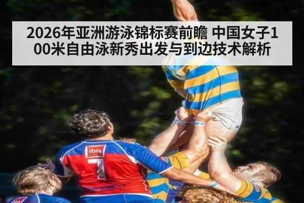 2026年亚洲游泳锦标赛前瞻 中国女子100米自由泳新秀出发与到边技术解析