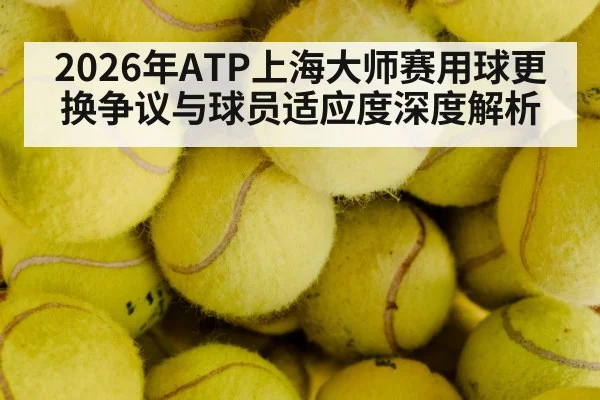 2026年ATP上海大师赛用球更换争议与球员适应度深度解析
