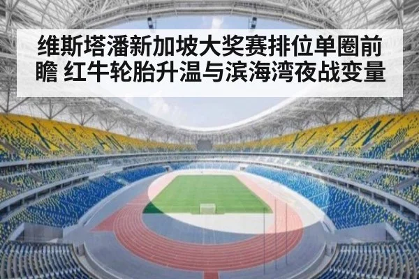 维斯塔潘新加坡大奖赛排位单圈前瞻 红牛轮胎升温与滨海湾夜战变量